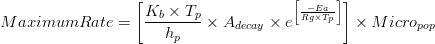  MaximumRate = \left [\frac{K_{b}\times T_{p}}{h_{p}}\times A_{decay}\times e^\left [{\frac{-Ea}{Rg\times T_{p}}}  \right ] \right ]\times Micro_{pop}