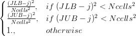  \begin{cases} \frac{(JLB-j)^2}{Ncells^2}, & if\; (JLB-j)^2 < Ncells^2 \\ \frac{(JUB-j)^2}{Ncells^2}, & if\; (JUB-j)^2 < Ncells^2 \\ 1., & otherwise \end{cases}