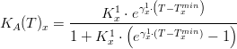  K_A (T)_x = \frac {K^1_x \cdot e^{\gamma^1_x \cdot \left( {T - T^{min}_x} \right)}} {{1 + K^1_x    \cdot \left( {e^{\gamma^1_x \cdot \left({T - T^{min}_x  } \right)} - 1} \right)}} 