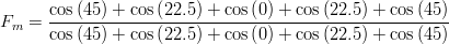 F_m=\frac{\cos\left(45\right)+\cos\left(22.5\right)+\cos\left(0\right)+\cos\left(22.5\right)+\cos\left(45\right)}{\cos\left(45\right)+\cos\left(22.5\right)+\cos\left(0\right)+\cos\left(22.5\right)+\cos\left(45\right)}